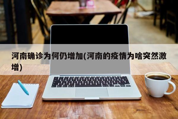 河南确诊为何仍增加(河南的疫情为啥突然激增)