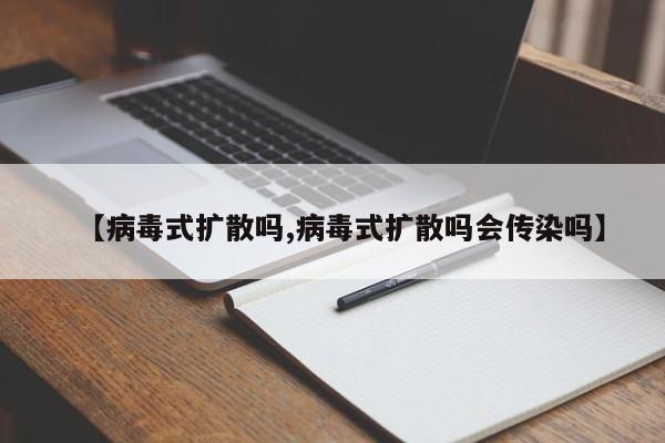 【病毒式扩散吗,病毒式扩散吗会传染吗】