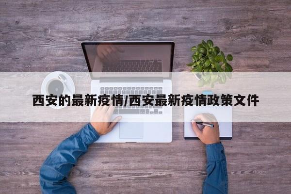 西安的最新疫情/西安最新疫情政策文件