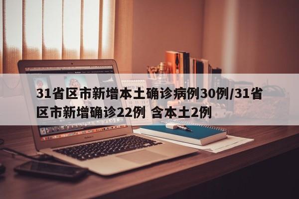 31省区市新增本土确诊病例30例/31省区市新增确诊22例 含本土2例