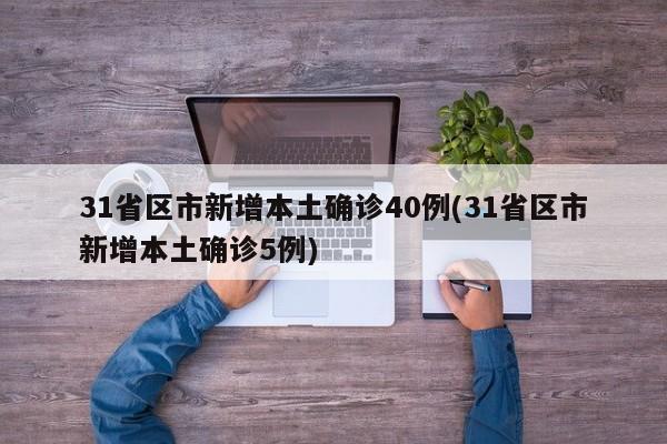 31省区市新增本土确诊40例(31省区市新增本土确诊5例)