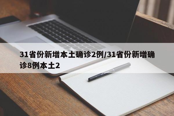 31省份新增本土确诊2例/31省份新增确诊8例本土2