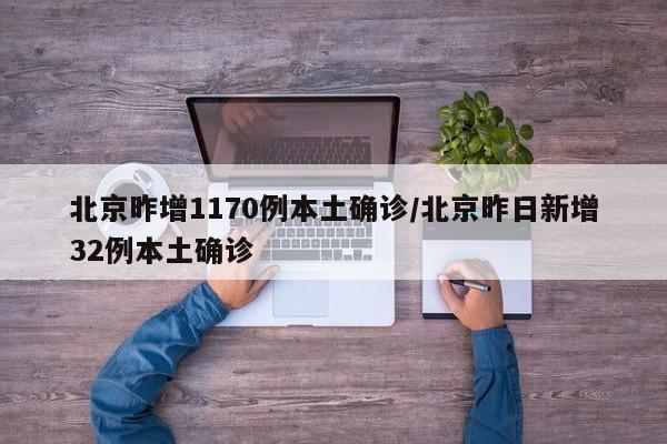 北京昨增1170例本土确诊/北京昨日新增32例本土确诊