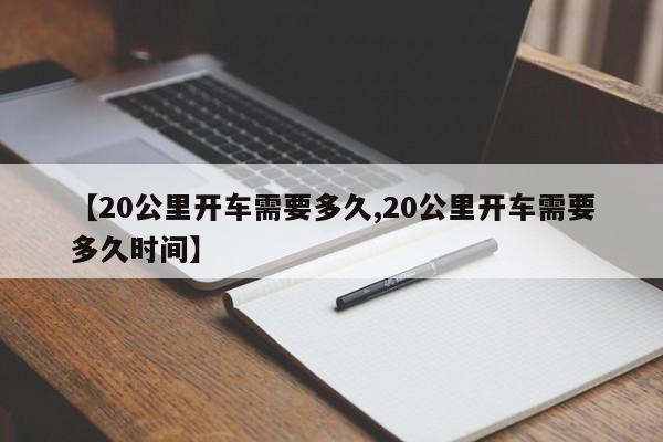 【20公里开车需要多久,20公里开车需要多久时间】