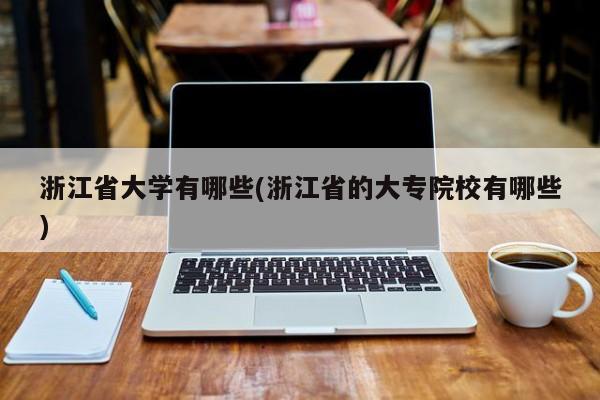 浙江省大学有哪些(浙江省的大专院校有哪些)