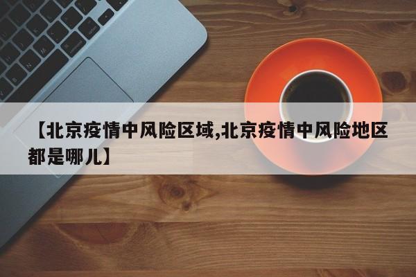 【北京疫情中风险区域,北京疫情中风险地区都是哪儿】