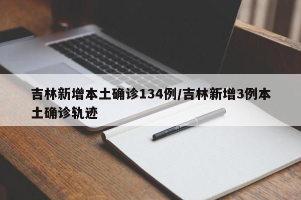 吉林新增本土确诊134例/吉林新增3例本土确诊轨迹