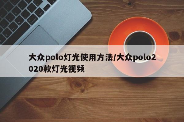 大众polo灯光使用方法/大众polo2020款灯光视频