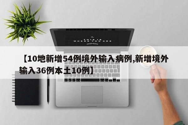 【10地新增54例境外输入病例,新增境外输入36例本土10例】