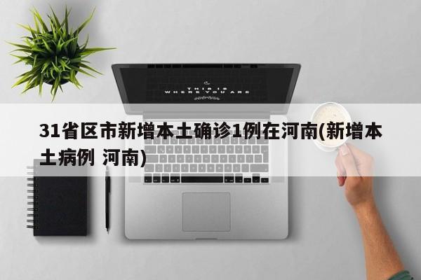 31省区市新增本土确诊1例在河南(新增本土病例 河南)