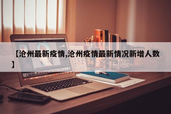 【沧州最新疫情,沧州疫情最新情况新增人数】