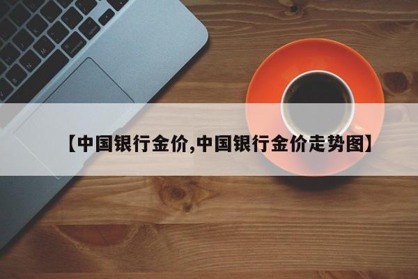 【中国银行金价,中国银行金价走势图】