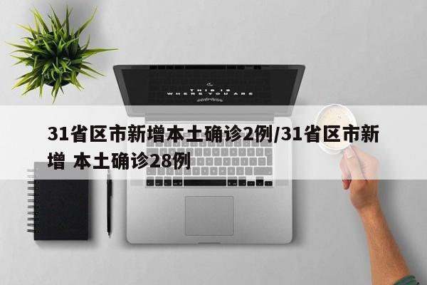 31省区市新增本土确诊2例/31省区市新增 本土确诊28例