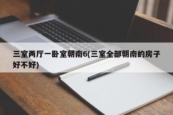 三室两厅一卧室朝南6(三室全部朝南的房子好不好)