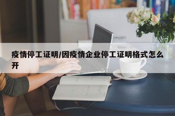 疫情停工证明/因疫情企业停工证明格式怎么开