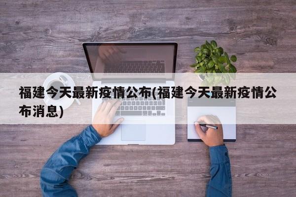 福建今天最新疫情公布(福建今天最新疫情公布消息)