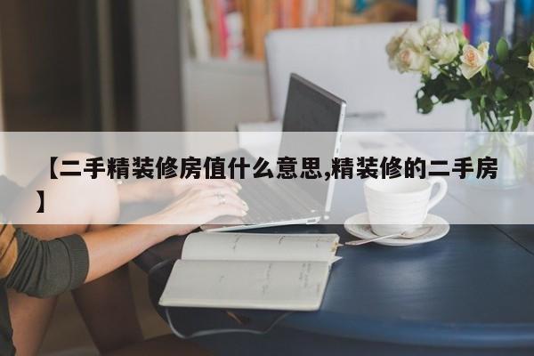 【二手精装修房值什么意思,精装修的二手房】
