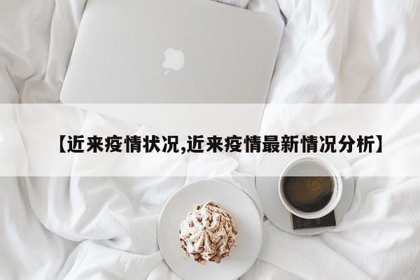 【近来疫情状况,近来疫情最新情况分析】