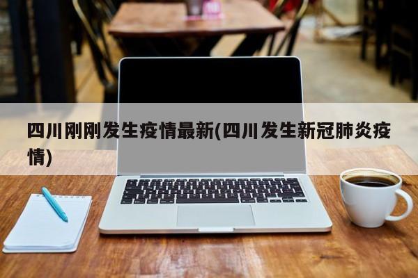 四川刚刚发生疫情最新(四川发生新冠肺炎疫情)