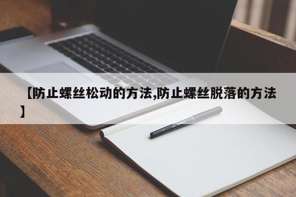 【防止螺丝松动的方法,防止螺丝脱落的方法】