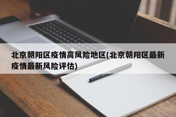北京朝阳区疫情高风险地区(北京朝阳区最新疫情最新风险评估)