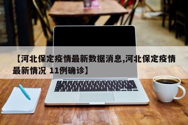 【河北保定疫情最新数据消息,河北保定疫情最新情况 11例确诊】