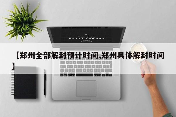 【郑州全部解封预计时间,郑州具体解封时间】