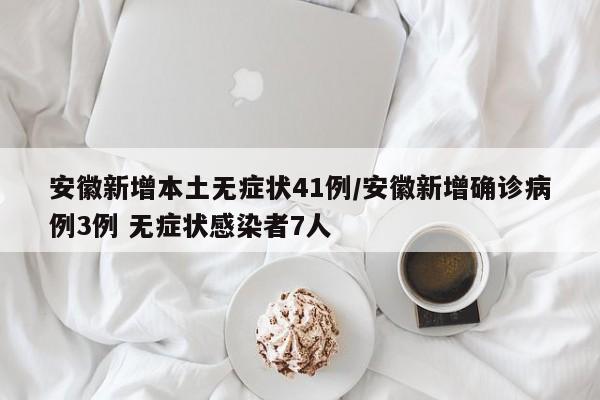 安徽新增本土无症状41例/安徽新增确诊病例3例 无症状感染者7人