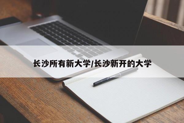 长沙所有新大学/长沙新开的大学