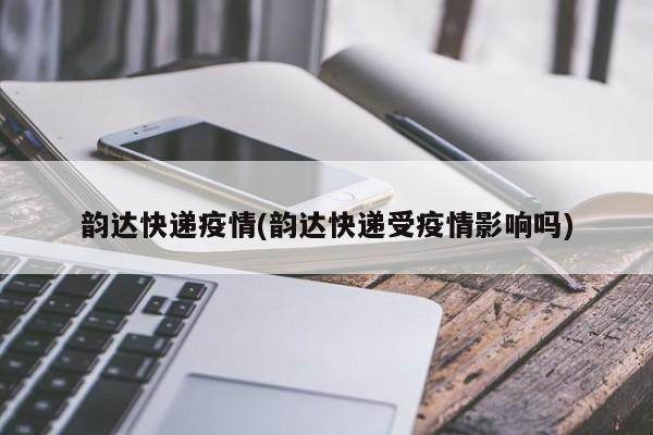 韵达快递疫情(韵达快递受疫情影响吗)
