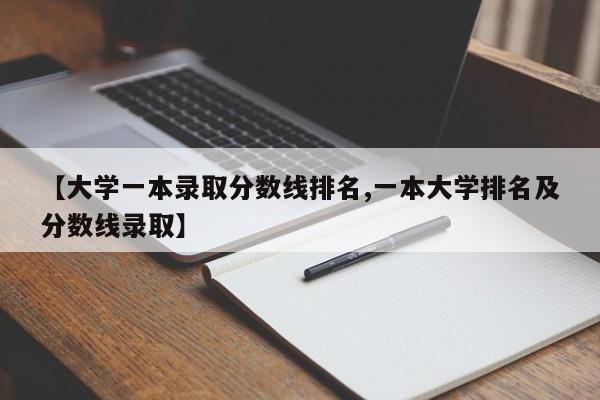 【大学一本录取分数线排名,一本大学排名及分数线录取】