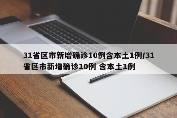 31省区市新增确诊10例含本土1例/31省区市新增确诊10例 含本土1例