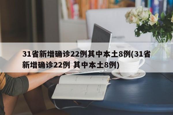 31省新增确诊22例其中本土8例(31省新增确诊22例 其中本土8例)