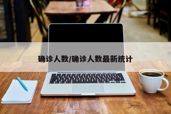 确诊人数/确诊人数最新统计