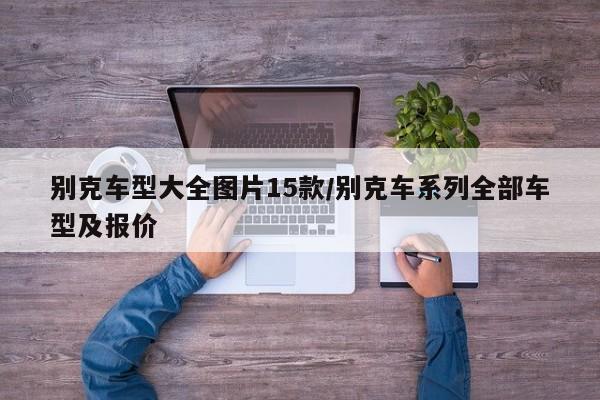 别克车型大全图片15款/别克车系列全部车型及报价