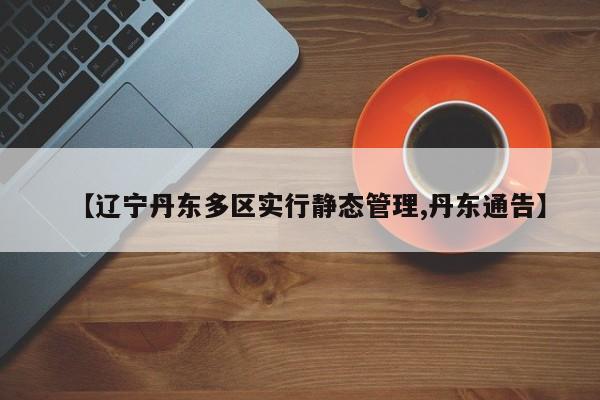 【辽宁丹东多区实行静态管理,丹东通告】