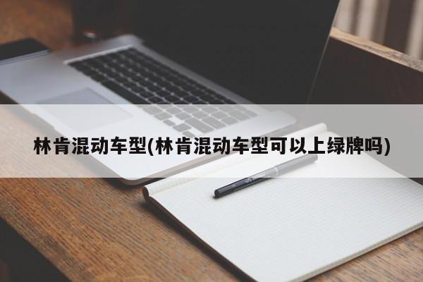 林肯混动车型(林肯混动车型可以上绿牌吗)