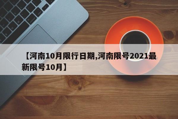 【河南10月限行日期,河南限号2021最新限号10月】