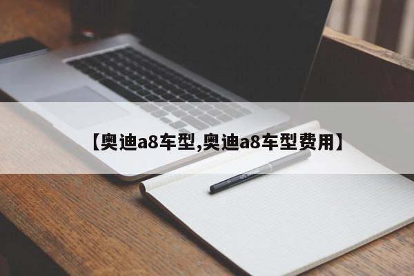 【奥迪a8车型,奥迪a8车型费用】