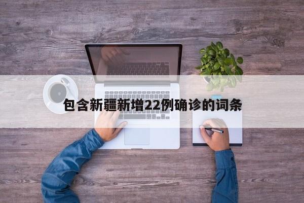包含新疆新增22例确诊的词条