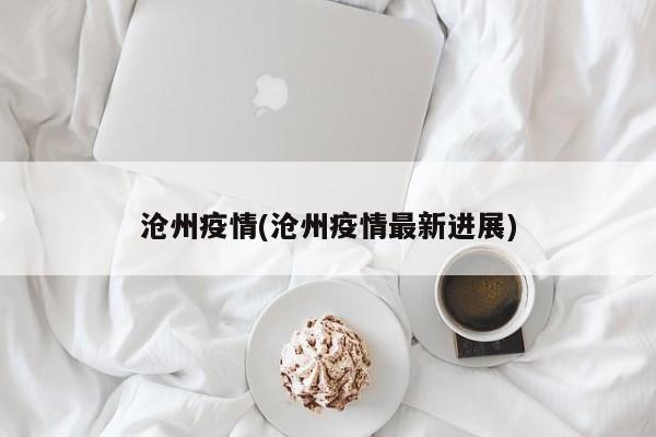沧州疫情(沧州疫情最新进展)