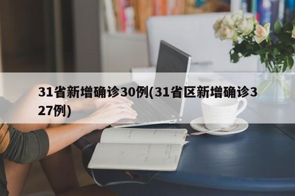 31省新增确诊30例(31省区新增确诊327例)