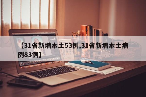 【31省新增本土53例,31省新增本土病例83例】