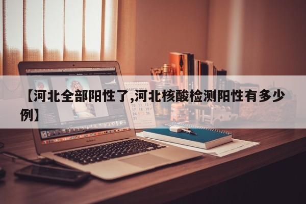【河北全部阳性了,河北核酸检测阳性有多少例】