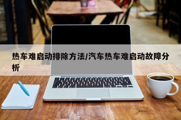 热车难启动排除方法/汽车热车难启动故障分析