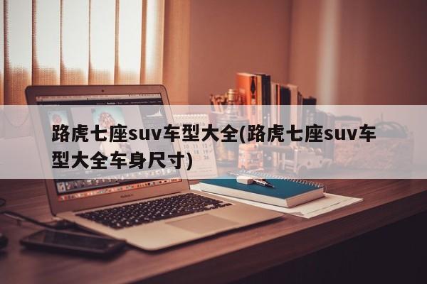 路虎七座suv车型大全(路虎七座suv车型大全车身尺寸)