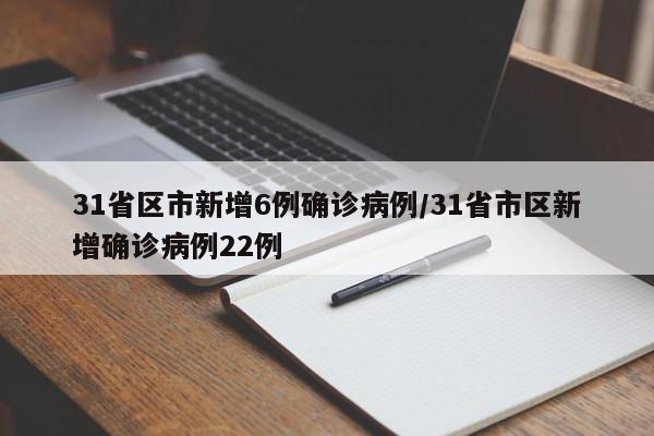 31省区市新增6例确诊病例/31省市区新增确诊病例22例