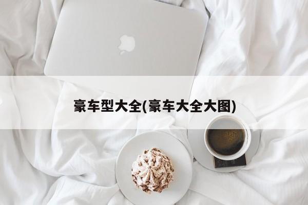 豪车型大全(豪车大全大图)