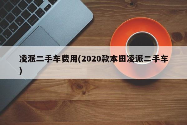 凌派二手车费用(2020款本田凌派二手车)