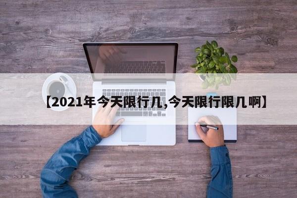 【2021年今天限行几,今天限行限几啊】